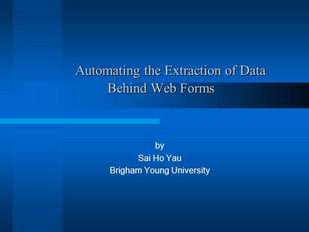 Automating the Extraction of Data Behind Web Forms Automating the Extraction of Data Behind Web Forms by Sai Ho Yau Brigham Young University.