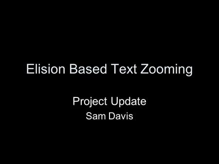 Elision Based Text Zooming Project Update Sam Davis.
