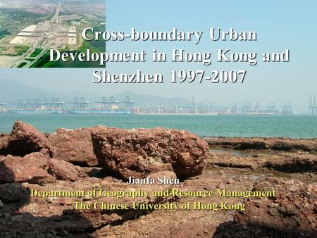 1 Jianfa Shen Department of Geography and Resource Management The Chinese University of Hong Kong Cross-boundary Urban Development in Hong Kong and Shenzhen.