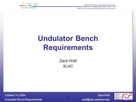 Zack Wolf Undulator Bench October 14, 2004 1 Undulator Bench Requirements Zack Wolf SLAC.