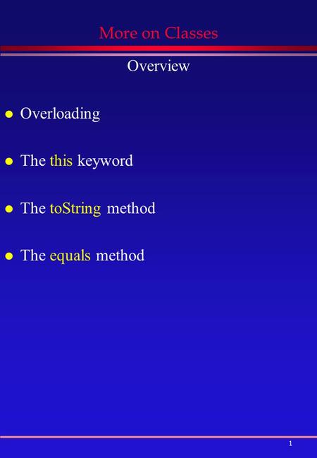 1 More on Classes Overview l Overloading l The this keyword l The toString method l The equals method.