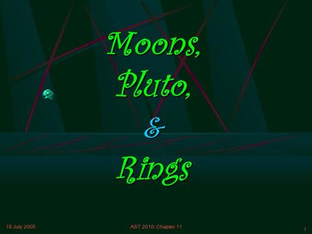 19 July 2005AST 2010: Chapter 11 1 Moons, Pluto, & Rings.