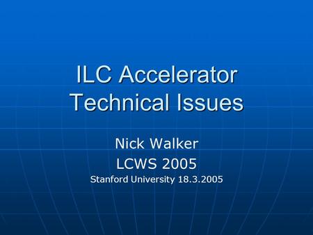 ILC Accelerator Technical Issues Nick Walker LCWS 2005 Stanford University 18.3.2005.