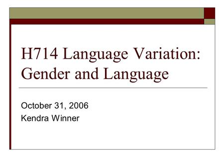 H714 Language Variation: Gender and Language October 31, 2006 Kendra Winner.