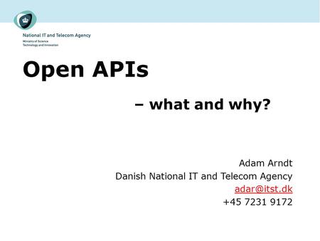 Open APIs – what and why? Adam Arndt Danish National IT and Telecom Agency +45 7231 9172.