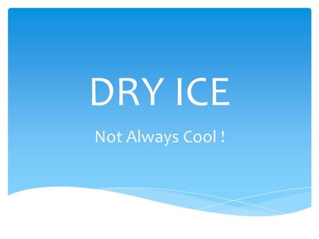 DRY ICE Not Always Cool !.  Contact – frostbite  Suffocation – creates an oxygen-deficient environment  Explosion – if not vented, can cause personal.