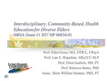 Interdisciplinary, Community-Based, Health Education for Diverse Elders HRSA Grant #1 D37 HP 00838-01 Prof. Ellen Greer, MA, OTR/L, CPsyA Prof. Luis F.