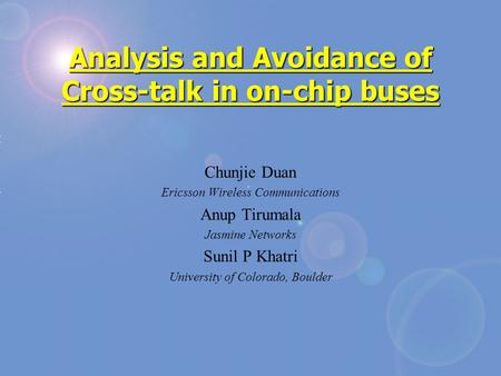 Analysis and Avoidance of Cross-talk in on-chip buses Chunjie Duan Ericsson Wireless Communications Anup Tirumala Jasmine Networks Sunil P Khatri University.