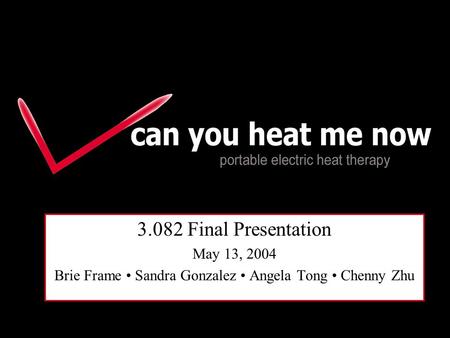 Portable Heat Therapy 3.082 Final Presentation May 13, 2004 Brie Frame Sandra Gonzalez Angela Tong Chenny Zhu.