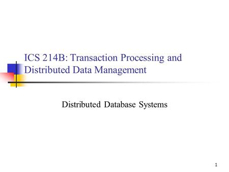 1 ICS 214B: Transaction Processing and Distributed Data Management Distributed Database Systems.