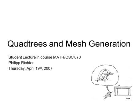 Quadtrees and Mesh Generation Student Lecture in course MATH/CSC 870 Philipp Richter Thursday, April 19 th, 2007.