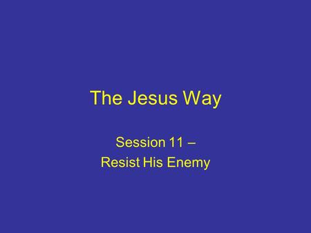 The Jesus Way Session 11 – Resist His Enemy. Introduction Living for Jesus is not ‘plain sailing’ Evil is a powerful reality Jesus taught following him.