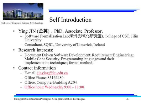 College of Computer Science & Technology Compiler Construction Principles & Implementation Techniques -1- Self Introduction Ying JIN ( 金英 ) ， PhD, Associate.