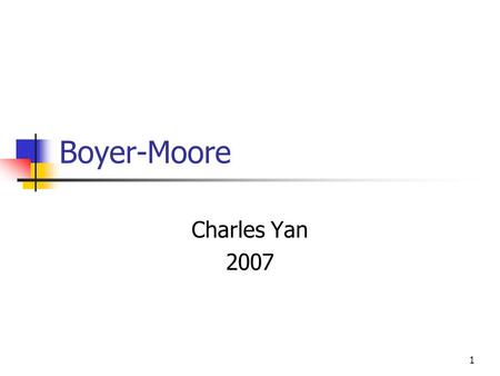 1 Boyer-Moore Charles Yan 2007. 2 Exact Matching Boyer-Moore ( worst-case: linear time, Typical: sublinear time ) Aho-Corasik ( A set of pattern )
