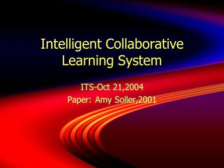 Intelligent Collaborative Learning System ITS-Oct 21,2004 Paper: Amy Soller,2001 ITS-Oct 21,2004 Paper: Amy Soller,2001.
