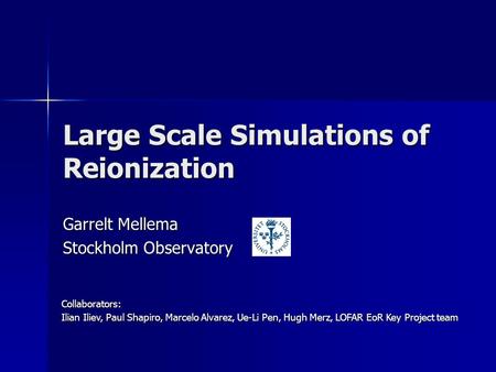 Large Scale Simulations of Reionization Garrelt Mellema Stockholm Observatory Collaborators: Ilian Iliev, Paul Shapiro, Marcelo Alvarez, Ue-Li Pen, Hugh.