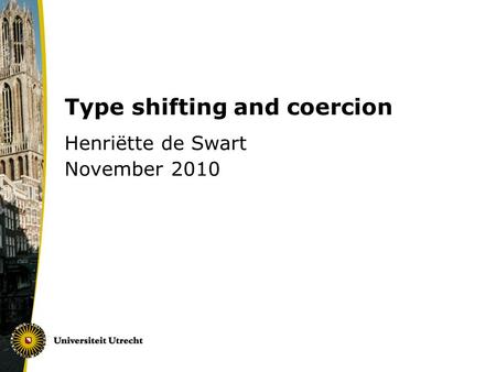Type shifting and coercion Henriëtte de Swart November 2010.