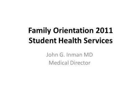 Family Orientation 2011 Student Health Services John G. Inman MD Medical Director.