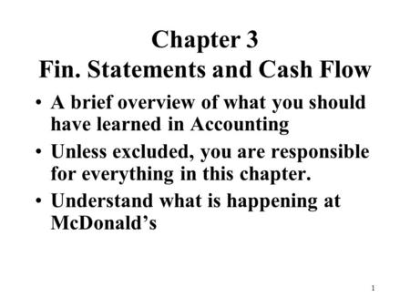 1 Chapter 3 Fin. Statements and Cash Flow A brief overview of what you should have learned in Accounting Unless excluded, you are responsible for everything.