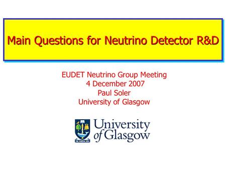 Main Questions for Neutrino Detector R&D EUDET Neutrino Group Meeting 4 December 2007 Paul Soler University of Glasgow.