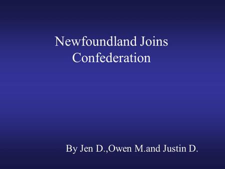 Newfoundland Joins Confederation By Jen D.,Owen M.and Justin D.