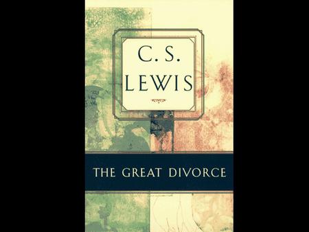 By C.S. Lewis. The Great Divorce is… * A response to the theory of Universalism * A fantasy, a solely imaginative supposal It is not… *Even a guess or.