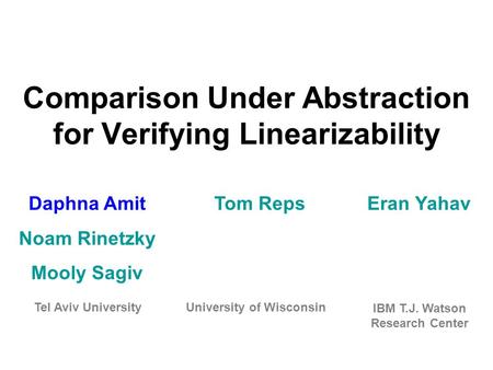 Comparison Under Abstraction for Verifying Linearizability Daphna Amit Noam Rinetzky Mooly Sagiv Tom RepsEran Yahav Tel Aviv UniversityUniversity of Wisconsin.