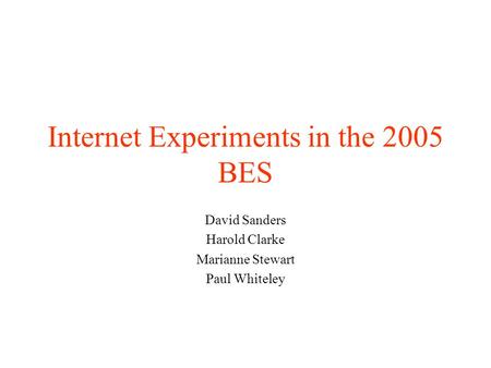 Internet Experiments in the 2005 BES David Sanders Harold Clarke Marianne Stewart Paul Whiteley.
