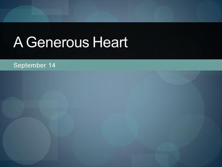 September 14 A Generous Heart. Think About It … What is your idea of “generosity?” What are some synonyms for “generosity?” Think of some examples of.