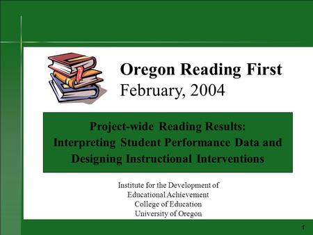 1 Project-wide Reading Results: Interpreting Student Performance Data and Designing Instructional Interventions Oregon Reading First February, 2004 Institute.