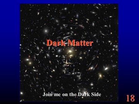 18 Dark Matter Join me on the Dark Side. 18 Goals The Universe is expanding. Will it expand forever? Depends on mass? How do we know the mass of the universe?