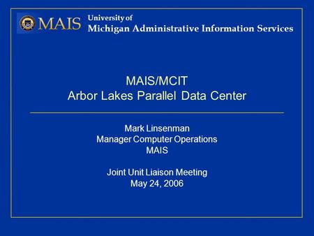 University of Michigan Administrative Information Services MAIS/MCIT Arbor Lakes Parallel Data Center Mark Linsenman Manager Computer Operations MAIS Joint.
