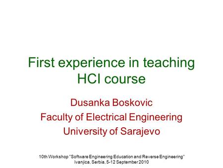 10th Workshop Software Engineering Education and Reverse Engineering Ivanjica, Serbia, 5-12 September 2010 First experience in teaching HCI course Dusanka.
