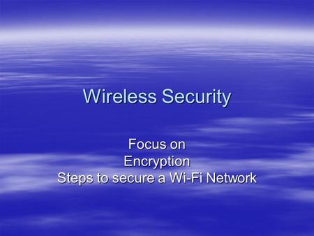 Wireless Security Focus on Encryption Steps to secure a Wi-Fi Network.