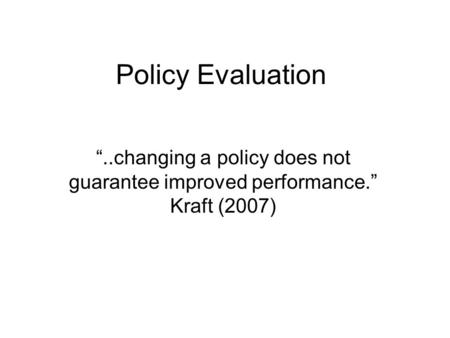 Policy Evaluation “..changing a policy does not guarantee improved performance.” Kraft (2007)