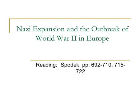 Nazi Expansion and the Outbreak of World War II in Europe Reading: Spodek, pp. 692-710, 715- 722.