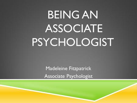 BEING AN ASSOCIATE PSYCHOLOGIST Madeleine Fitzpatrick Associate Psychologist.