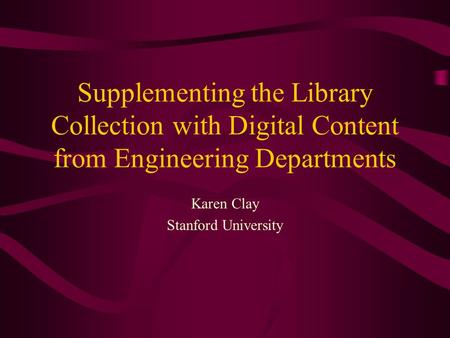 Supplementing the Library Collection with Digital Content from Engineering Departments Karen Clay Stanford University.