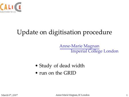 March 07, 2007 Anne-Marie Magnan, IC London 1 Update on digitisation procedure Study of dead width run on the GRID Anne-Marie Magnan Imperial College London.