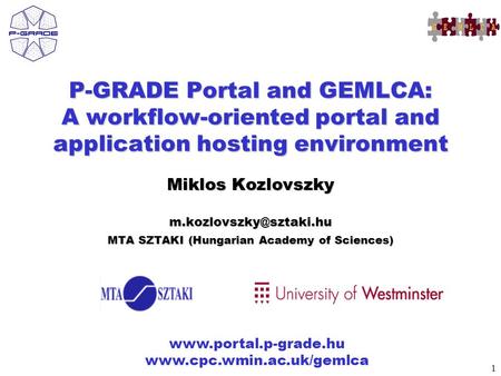 1 www.portal.p-grade.hu www.cpc.wmin.ac.uk/gemlca P-GRADE Portal and GEMLCA: A workflow-oriented portal and application hosting environment Miklos Kozlovszky.