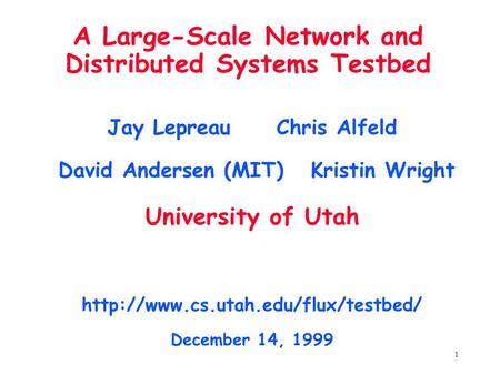 1 A Large-Scale Network and Distributed Systems Testbed Jay Lepreau Chris Alfeld David Andersen (MIT) Kristin Wright University of Utah