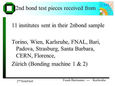 Frank Hartmann --- Karlsruhe 2 nd bond test 2nd bond test pieces received from.... 11 institutes sent in their 2nbond sample Torino, Wien, Karlsruhe, FNAL,