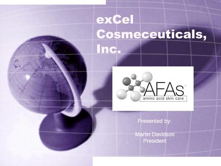 ExCel Cosmeceuticals, Inc. Presented by: Martin Davidson President.