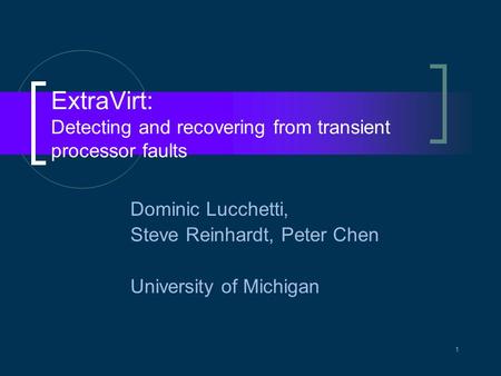 1 ExtraVirt: Detecting and recovering from transient processor faults Dominic Lucchetti, Steve Reinhardt, Peter Chen University of Michigan.