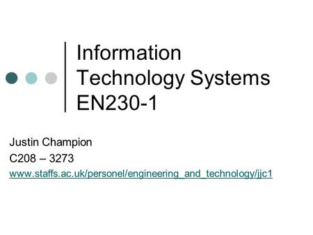 Information Technology Systems EN230-1 Justin Champion C208 – 3273 www.staffs.ac.uk/personel/engineering_and_technology/jjc1.