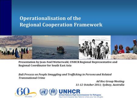 Operationalisation of the Regional Cooperation Framework Presentation by Jean-Noël Wetterwald, UNHCR Regional Representative and Regional Coordinator for.
