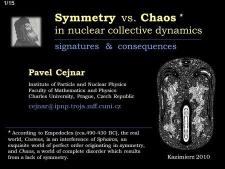 Symmetry vs. Chaos * in nuclear collective dynamics signatures & consequences Pavel Cejnar Institute of Particle and Nuclear Physics Faculty of Mathematics.