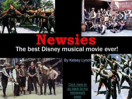 Newsies The best Disney musical movie ever! By Kelsey Lynch Click here to go back to my homework page.