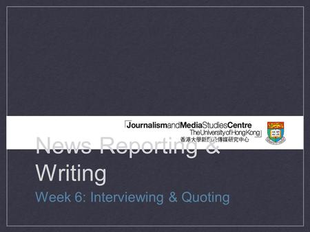 News Reporting & Writing Week 6: Interviewing & Quoting.