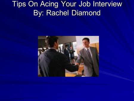 Tips On Acing Your Job Interview By: Rachel Diamond.